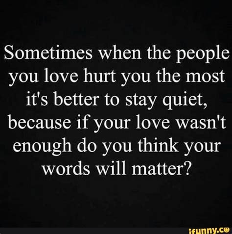 Sometimes When The People You Love Hurt You The Most Its Better To