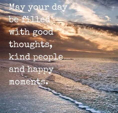 May Your Day Be Filled With Good Thoughts Kind People And Happy