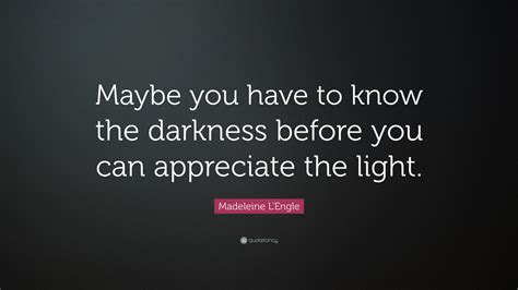 Madeleine Lengle Quote Maybe You Have To Know The Darkness Before