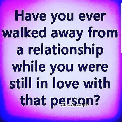 Have You Ever Walked Away From A Relationship While You Were Still In