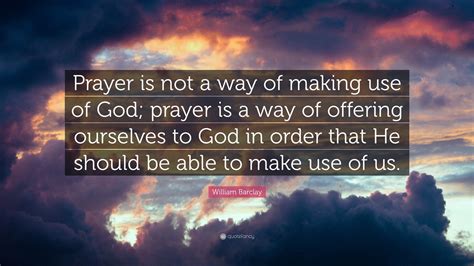 William Barclay Quote Prayer Is Not A Way Of Making Use Of God
