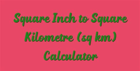 Square Inch To Square Kilometre Sq Km Calculator Square Kilometer