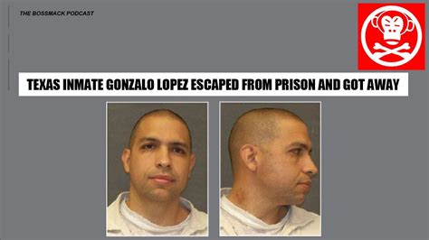 The Bossmack Podcast Texas Inmate Gonzalo Lopez Escaped And Got Away
