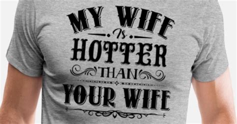 my wife is hotter than your wife shirt men s premium t shirt spreadshirt