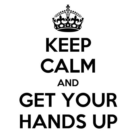 Keep Calm And Get Your Hands Up Poster C Keep Calm O Matic