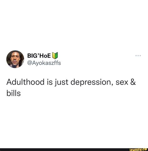 big hoe [y ayokaszffs adulthood is just depression sex and bills ifunny