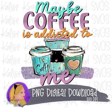 Maybe Coffee Is Addicted To Me Png Etsy Uk