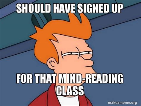 Should Have Signed Up For That Mind Reading Class Futurama Fry Meme