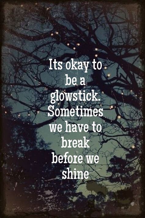 This did not take long at all lol. It's okay to be a glowstick. Sometimes we have to break before we shine. thedailyquotes.com ...