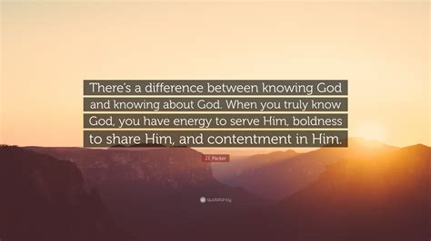 Ji Packer Quote Theres A Difference Between Knowing God And