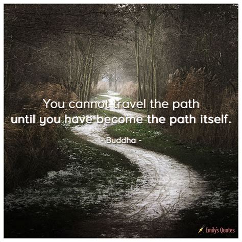 you cannot travel the path until you have become the path itself popular inspirational quotes