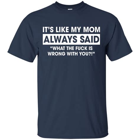 Its Like My Mom Always Said What The Fuck Is Wrong With You T Shirt Teedragons