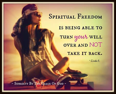Spiritual Freedom Is Being Able To Turn Your Will Over And Not Take It