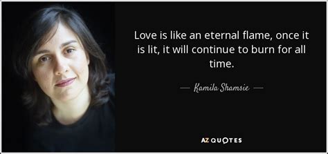 Kamila Shamsie Quote Love Is Like An Eternal Flame Once It Is Lit