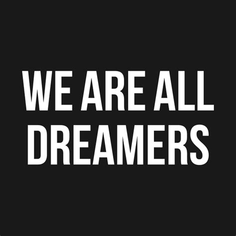 We Are All Dreamers We Are All Dreamers T Shirt Teepublic