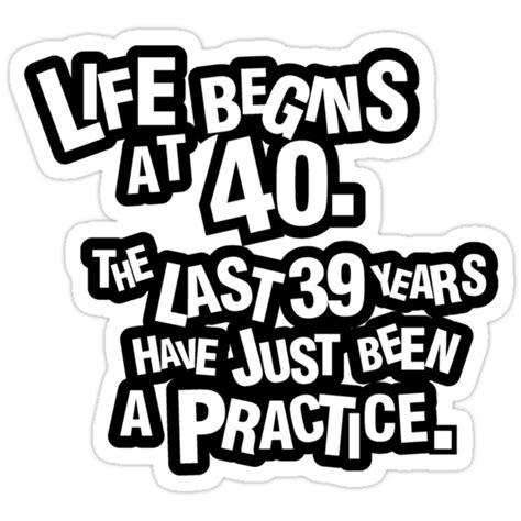 Life Begins At 40 The Last 39 Years Have Just Been A Practice