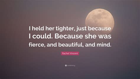Rachel Vincent Quote I Held Her Tighter Just Because I Could