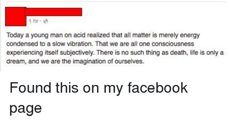 1 Hr Today A Young Man On Acid Realized That All Matter Is Merely