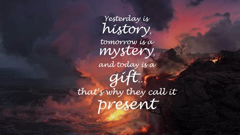 Yesterday Is History Tomorrow Is A Mystery And Today Is A T