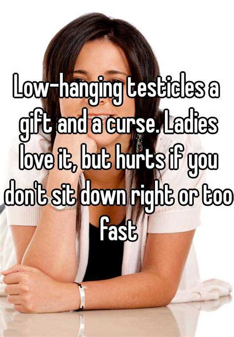 Low Hanging Testicles A T And A Curse Ladies Love It But Hurts If You Don T Sit Down Right