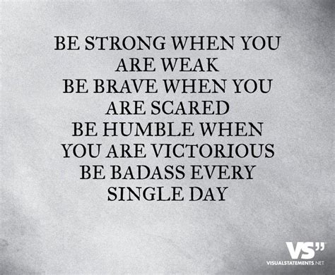 Be Strong When You Are Weak Be Brave When You Are Scared Be Humble When You Are Victorious Be