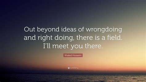 Khaled Hosseini Quote “out Beyond Ideas Of Wrongdoing And Right Doing