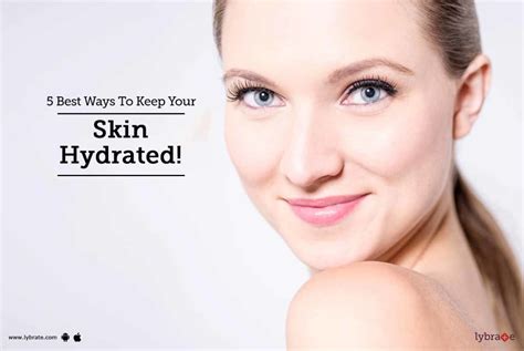 5 Best Ways To Keep Your Skin Hydrated By Dr Anuj Saigal Lybrate