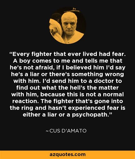 Maybe you would like to learn more about one of these? Cus D'Amato quote: Every fighter that ever lived had fear. A boy comes...
