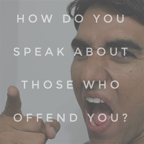 How Do You Speak About Those Who Offend You