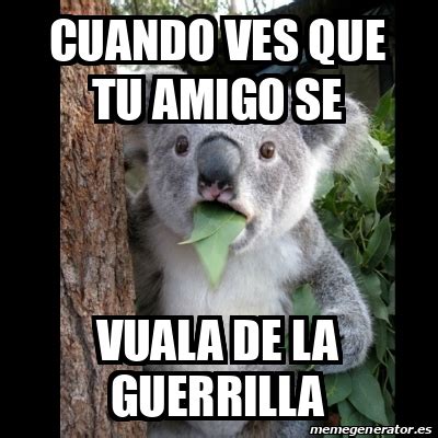 Meme Koala Cuando Ves Que Tu Amigo Se Vuala De La Guerrilla 32229702