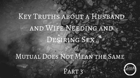 key truths about a husband and wife needing and desiring sex part 3 mutual does not mean the