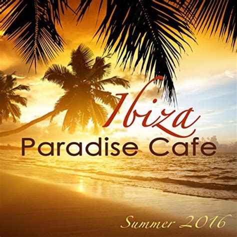 Amazon Music Cafe Chillout De Ibizaのibiza Paradise Café Summer 2016 Sexy Chill Songs Chill