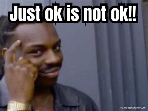 Just Ok Is Not Ok Meme Generator