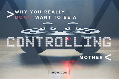 Why You Really Dont Want To Be A Controlling Mother Imom