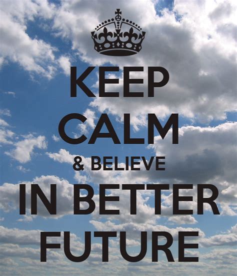 Keep Calm And Believe In Better Future Keep Calm And Carry On Image