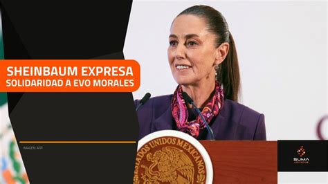 SUMA Noticias Sheinbaum Expresa Solidaridad A Evo Morales