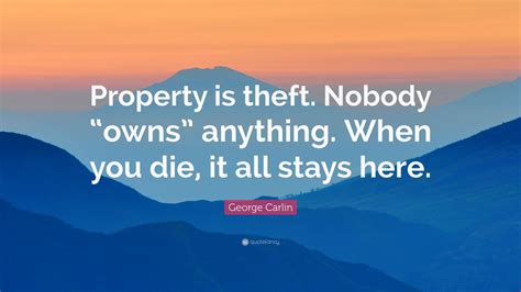 George Carlin Quote “property Is Theft Nobody “owns” Anything When
