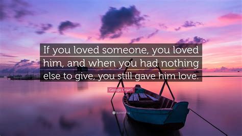 George Orwell Quote If You Loved Someone You Loved Him And When You
