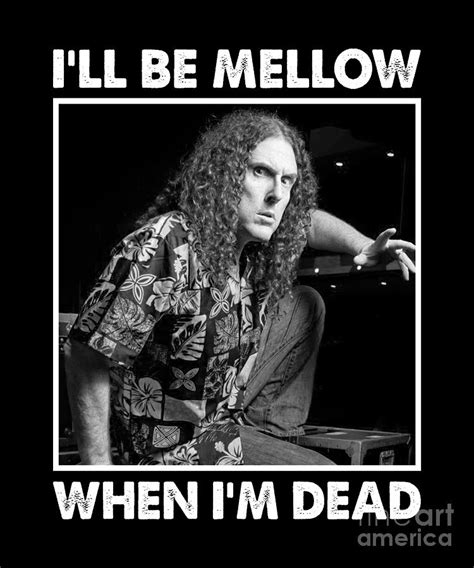 Ill Be Mellow When Im Dead By Weird Al Yankovic Digital Art By