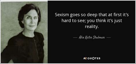 Alix Kates Shulman Quote Sexism Goes So Deep That At First It S Hard To