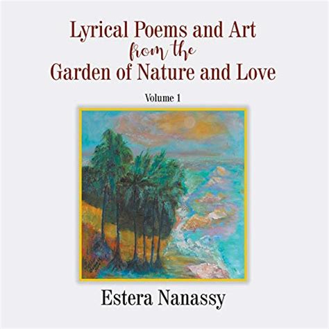 Lyrical Poems And Art From The Garden Of Nature And Love Volume 1 Ebook Nanassy Estera