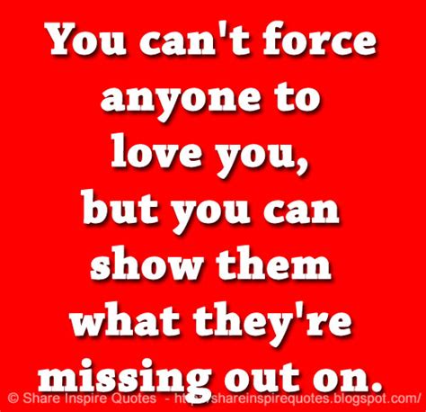 You Cant Force Anyone To Love You But You Can Show Them What Theyre