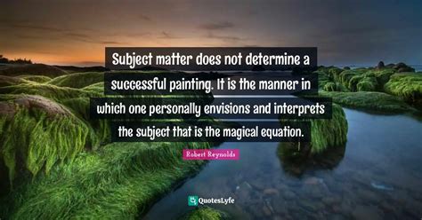 Subject Matter Does Not Determine A Successful Painting It Is The Man Quote By Robert