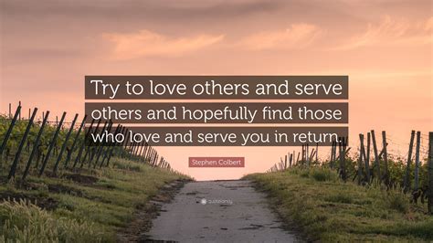 Stephen Colbert Quote Try To Love Others And Serve Others And