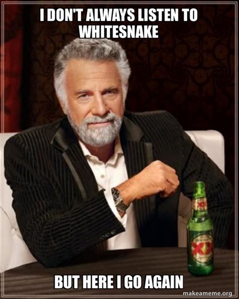 I Dont Always Listen To Whitesnake But Here I Go Again The Most