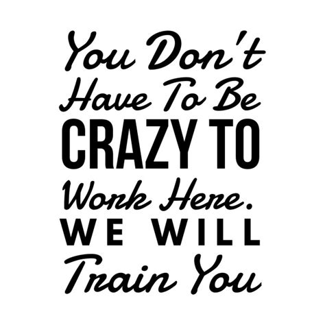 You Dont Have To Be Crazy To Work Here We Will Train You New Job Co