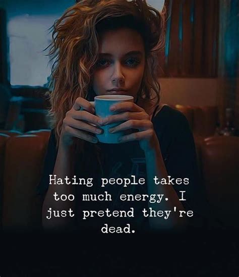 Hating People Takes Too Much Energy I Just Pretend Theyre Dead Positive Attitude Quotes