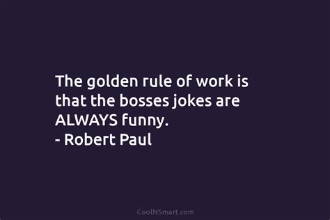 Quote The Golden Rule Of Work Is That The Bosses Jokes Are Always Coolnsmart