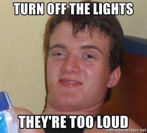 Turn Off The Lights They Re Too Loud Super Stoned Guy Meme Generator