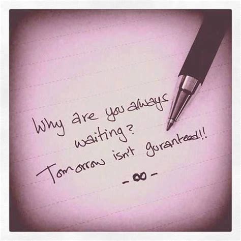 Why Are You Always Waiting Tomorrow Isnt Guaranteed Short Happy Quotes Quotes By Famous